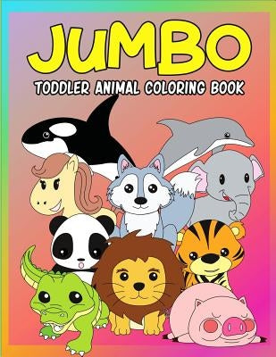 Jumbo Toddler Animal Coloring Book: My First Big Book of Coloring, Early Learning and Preschool Prep for Kids And Toddlers Children Activity Books for by Becker, Meredith