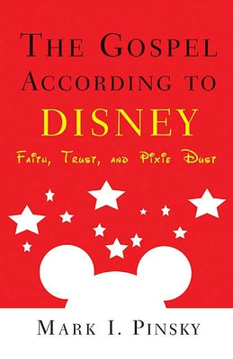 The Gospel According to Disney: Faith, Trust, and Pixie Dust by Pinsky, Mark I.