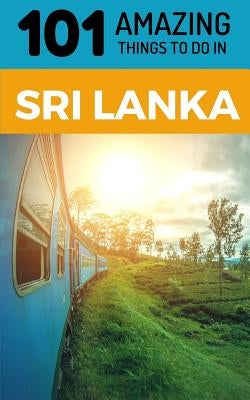 101 Amazing Things to Do in Sri Lanka: Sri Lanka Travel Guide by Amazing Things, 101