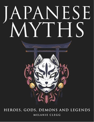 Japanese Myths: Heroes, Gods, Demons and Legends by Clegg, Melanie