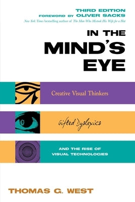 In the Mind's Eye: Creative Visual Thinkers, Gifted Dyslexics, and the Rise of Visual Technologies by West, Thomas G.