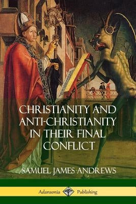 Christianity and Anti-Christianity in Their Final Conflict by Andrews, Samuel James