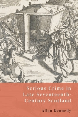 Serious Crime in Late Seventeenth-Century Scotland by Kennedy, Allan D.