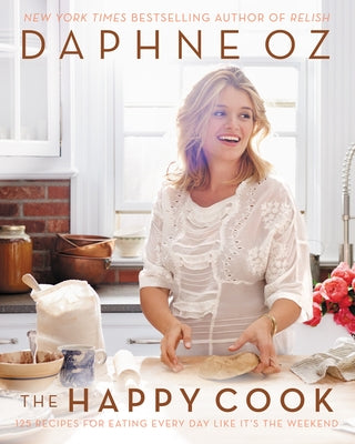 The Happy Cook: 125 Recipes for Eating Every Day Like It's the Weekend by Oz, Daphne