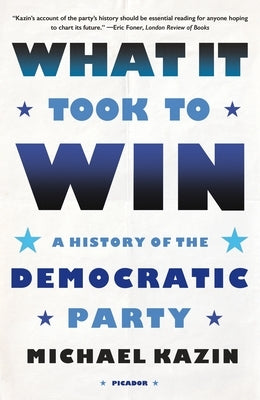 What It Took to Win: A History of the Democratic Party by Kazin, Michael