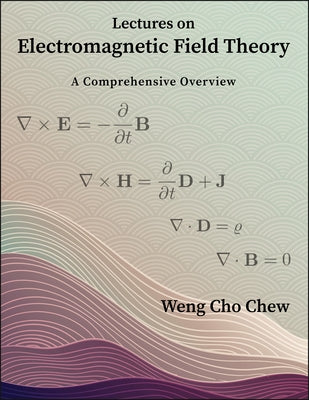 Lectures on Electromagnetic Field Theory: A Comprehensive Overview by Chew, Weng Cho