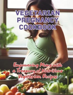 Vegetarian Pregnancy Cookbook: Empowering Moms with a Treasury of Nutritious Vegetarian Recipes by Britain, Great