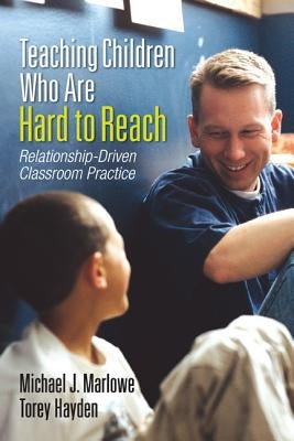 Teaching Children Who Are Hard to Reach: Relationship-Driven Classroom Practice by Marlowe, Michael J.