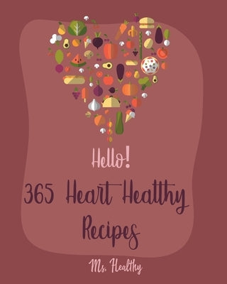 Hello! 365 Heart Healthy Recipes: Best Heart Healthy Cookbook Ever For Beginners [Book 1] by Healthy