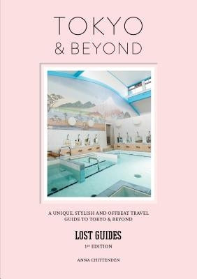 Lost Guides - Tokyo & Beyond: A Unique, Stylish and Offbeat Travel Guide to Tokyo and Places Easily Reached from the City by Chittenden, Anna