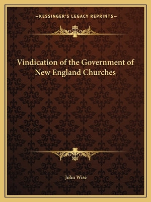 Vindication of the Government of New England Churches by Wise, John