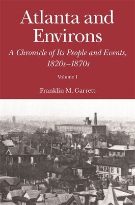 Atlanta and Environs: A Chronicle of Its People and Events, 1820s-1870s by Garrett, Franklin M.