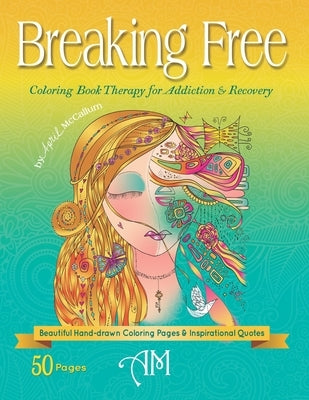 Breaking Free: Coloring Book Therapy for Addiction & Recovery by McCallum, April