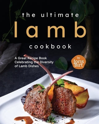 The Ultimate Lamb Cookbook: A Great Recipe Book Celebrating the Diversity of Lamb Dishes by Birt, Joris