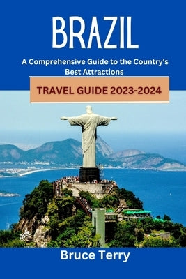 Brazil Travel Guide 2023-2024: A Comprehensive Guide to the Country's Best Attractions by Terry, Bruce