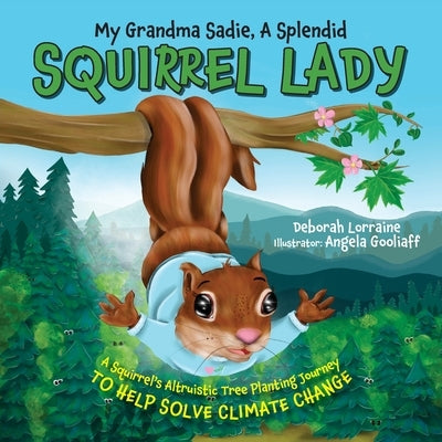 My Grandma Sadie, A Splendid Squirrel Lady: A Squirrel's Altruistic Tree Planting Journey to Help Solve Climate Change by Lorraine, Deborah