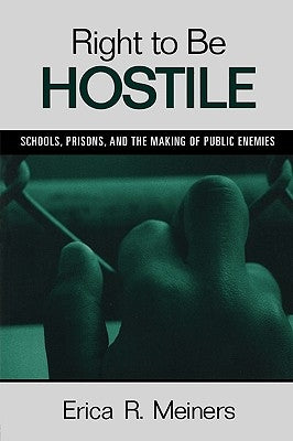 Right to Be Hostile: Schools, Prisons, and the Making of Public Enemies by Meiners, Erica R.