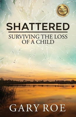 Shattered: Surviving the Loss of a Child by Roe, Gary