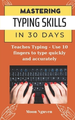 Mastering Typing Skills in 30 Days: Teaches Typing - Use 10 fingers to type quickly and accurately by Nguyen, Moon