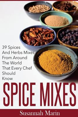 Spice Mixes: 39 Spices And Herbs Mixes From Around The World That Every Chef Should Know by Marin, Susannah