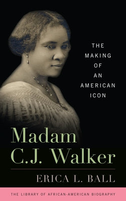 Madam C. J. Walker: The Making of an American Icon by Ball, Erica L.