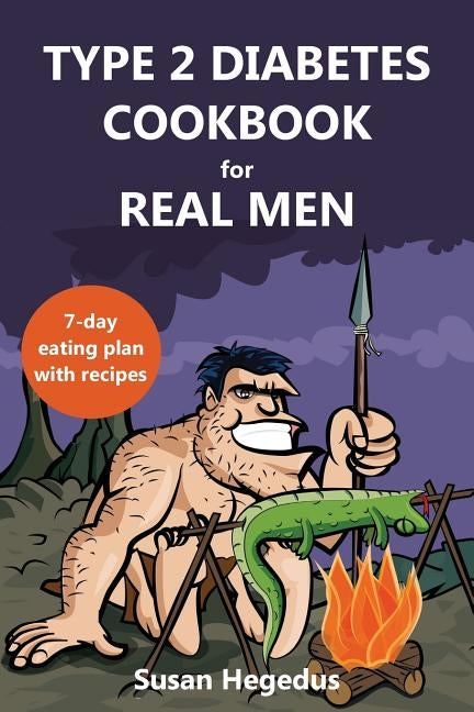Type 2 Diabetes Cookbook for Real Men: A 7-Day Eating Plan with Recipes by Hegedus, Susan