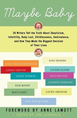 Maybe Baby: 28 Writers Tell the Truth about Skepticism, Infertility, Baby Lust, Childlessness, Ambivalence, and How They Made the Biggest Decision of by Leibovich, Lori