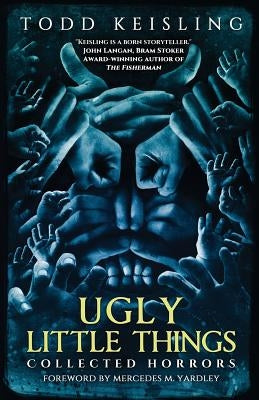 Ugly Little Things: Collected Horrors by Keisling, Todd