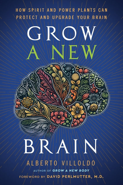 Grow a New Brain: How Spirit and Power Plants Can Protect and Upgrade Your Brain by Villoldo, Alberto