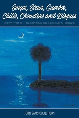 Soups, Stews, Gumbos, Chilis, Chowders and Bisques - courtesy of some of the finest restaurants in the South Carolina Lowcountry by Colquhoun, John Sams