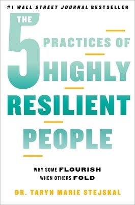 The 5 Practices of Highly Resilient People: Why Some Flourish When Others Fold by Stejskal, Taryn Marie