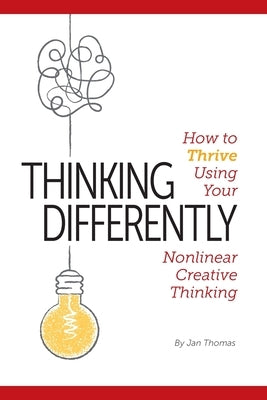 Thinking Differently: How to Thrive Using Your Nonlinear Creative Thinking by Thomas, Jan