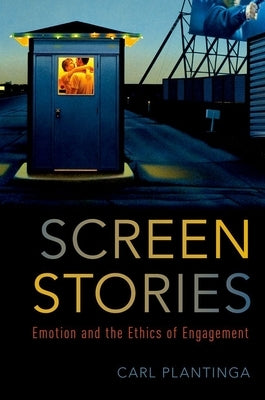 Screen Stories: Emotion and the Ethics of Engagement by Plantinga, Carl