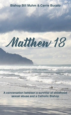 Matthew 18: A Conversation Between a Survivor of Child Sexual Abuse and a Catholic Bishop by Bucalo, Carrie