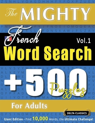 The Mighty French Word Search - 500 Puzzles for Adults - Delta Classics - Giant Edition - Find 10,000 Words, the Ultimate Challenge! by Delta Classics