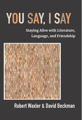 You Say, I Say: Staying Alive with Literature, Language, and Friendship by Waxler, Robert