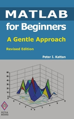 MATLAB for Beginners: A Gentle Approach: Revised Edition by Kattan, Peter