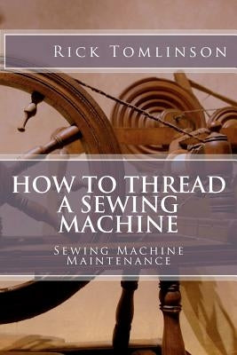 How to Thread a Sewing Machine: Sewing Machine Maintenance by Tomlinson Sr, Rick