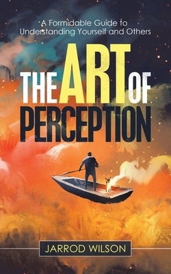 The Art of Perception: A Formidable Guide to Understanding Yourself and Others by Wilson, Jarrod