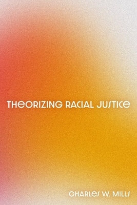 Theorizing Racial Justice by Mills, Charles W.