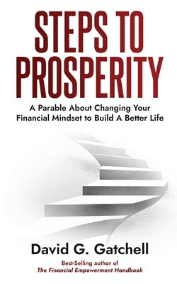 Steps To Prosperity: A Parable About Changing Your Financial Mindset to Build a Better Life by Gatchell, David G.