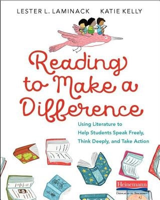 Reading to Make a Difference: Using Literature to Help Students Speak Freely, Think Deeply, and Take Action by Laminack, Lester L.