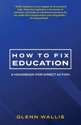 How to Fix Education: A Handbook for Direct Action by Wallis, Glenn