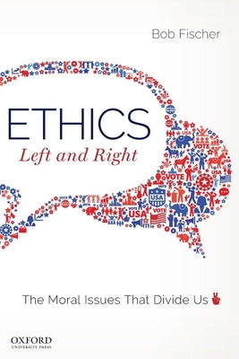 Ethics, Left and Right: The Moral Issues That Divide Us by Fischer, Bob