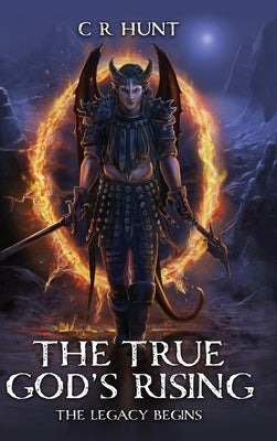 The True God's Rising: The Legacy Begins Book One by Hunt, C. R.