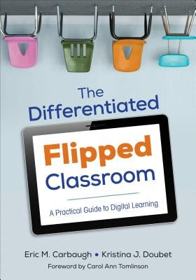 The Differentiated Flipped Classroom: A Practical Guide to Digital Learning by Carbaugh, Eric M.
