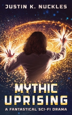 Mythic Uprising: A Fantastical Sci-Fi Drama by Nuckles, Justin K.