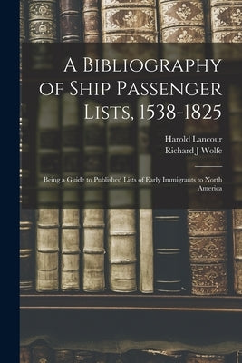 A Bibliography of Ship Passenger Lists, 1538-1825; Being a Guide to Published Lists of Early Immigrants to North America by Lancour, Harold 1908-