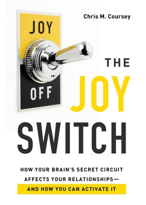 The Joy Switch: How Your Brain's Secret Circuit Affects Your Relationships--And How You Can Activate It by Coursey, Chris M.