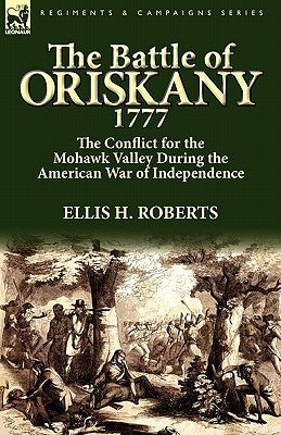 The Battle of Oriskany 1777: the Conflict for the Mohawk Valley During the American War of Independence by Roberts, Ellis H.